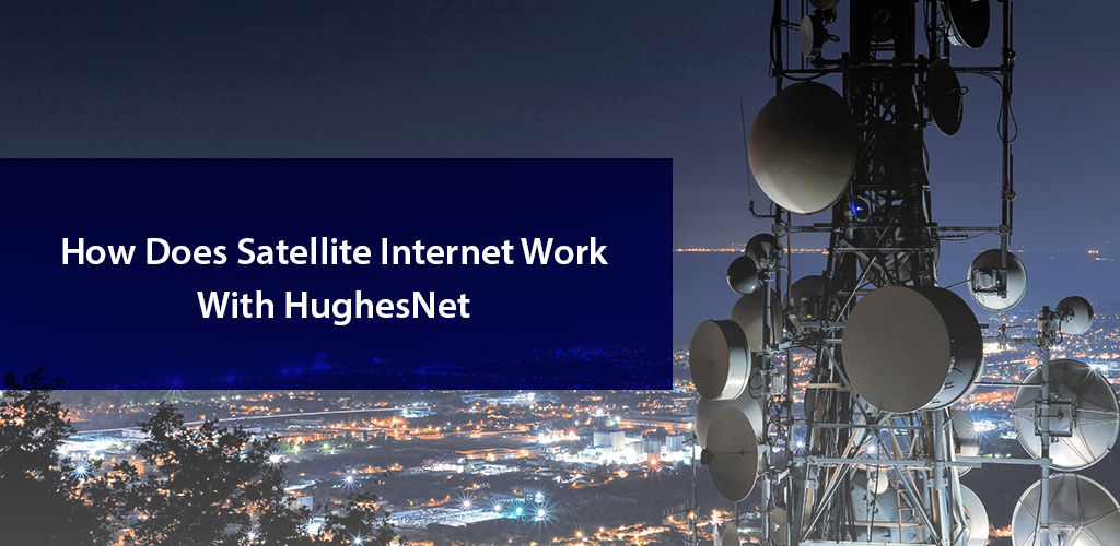 How Does Satellite Internet Work With HughesNet 